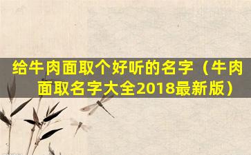 给牛肉面取个好听的名字（牛肉面取名字大全2018最新版）