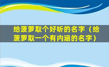 给菠萝取个好听的名字（给菠萝取一个有内涵的名字）