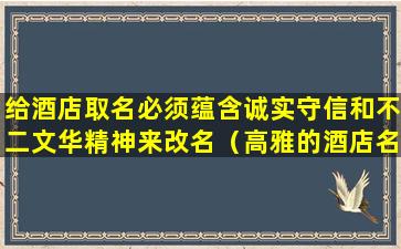 给酒店取名必须蕴含诚实守信和不二文华精神来改名（高雅的酒店名字大全,怎么给酒店起名字）