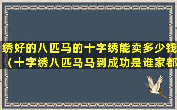 绣好的八匹马的十字绣能卖多少钱（十字绣八匹马马到成功是谁家都可以挂吗）