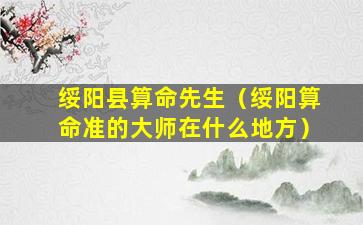 绥阳县算命先生（绥阳算命准的大师在什么地方）