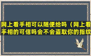 网上看手相可以随便给吗（网上看手相的可信吗会不会盗取你的指纹）