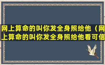 网上算命的叫你发全身照给他（网上算命的叫你发全身照给他看可信吗）