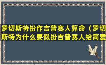 罗切斯特扮作吉普赛人算命（罗切斯特为什么要假扮吉普赛人给简爱算命）