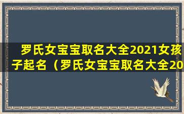 罗氏女宝宝取名大全2021女孩子起名（罗氏女宝宝取名大全2021女孩子起名宜忌）