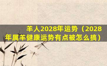 羊人2028年运势（2028年属羊健康运势有点被怎么搞）