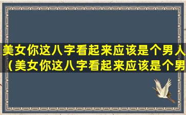 美女你这八字看起来应该是个男人（美女你这八字看起来应该是个男人什么意思）