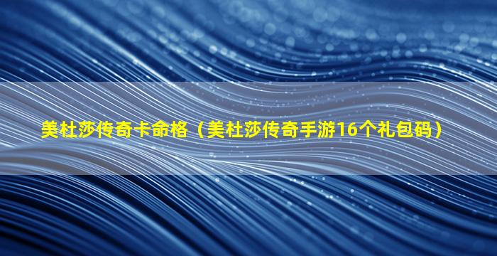 美杜莎传奇卡命格（美杜莎传奇手游16个礼包码）