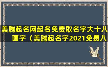 美腾起名网起名免费取名字大十八画字（美腾起名字2021免费八字起名）