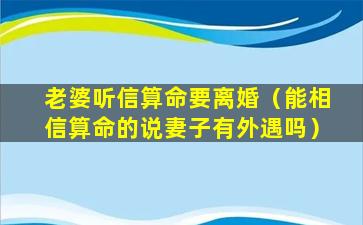 老婆听信算命要离婚（能相信算命的说妻子有外遇吗）