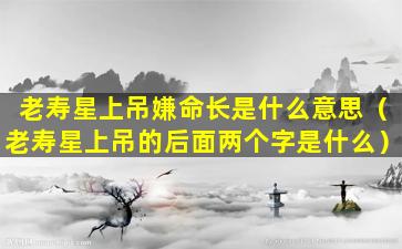 老寿星上吊嫌命长是什么意思（老寿星上吊的后面两个字是什么）