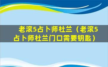 老滚5占卜师杜兰（老滚5占卜师杜兰门口需要钥匙）