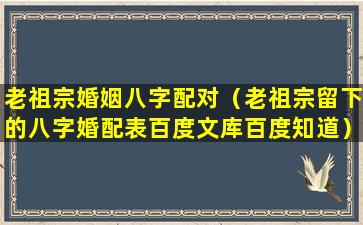 老祖宗婚姻八字配对（老祖宗留下的八字婚配表百度文库百度知道）