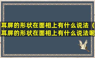 耳屏的形状在面相上有什么说法（耳屏的形状在面相上有什么说法呢）