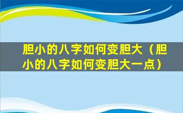 胆小的八字如何变胆大（胆小的八字如何变胆大一点）