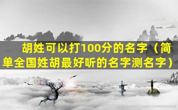 胡姓可以打100分的名字（简单全国姓胡最好听的名字测名字）