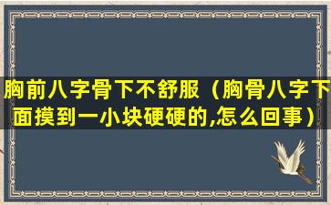 胸前八字骨下不舒服（胸骨八字下面摸到一小块硬硬的,怎么回事）