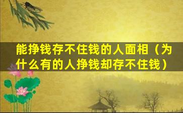 能挣钱存不住钱的人面相（为什么有的人挣钱却存不住钱）