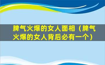 脾气火爆的女人面相（脾气火爆的女人背后必有一个）