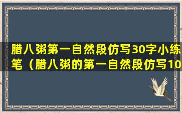 腊八粥第一自然段仿写30字小练笔（腊八粥的第一自然段仿写100字）