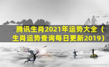 腾讯生肖2021年运势大全（生肖运势查询每日更新2019）