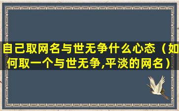 自己取网名与世无争什么心态（如何取一个与世无争,平淡的网名）