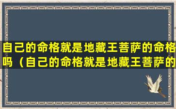 自己的命格就是地藏王菩萨的命格吗（自己的命格就是地藏王菩萨的命格吗为什么）