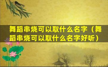 舞蹈串烧可以取什么名字（舞蹈串烧可以取什么名字好听）