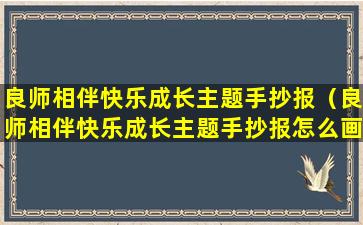 良师相伴快乐成长主题手抄报（良师相伴快乐成长主题手抄报怎么画）