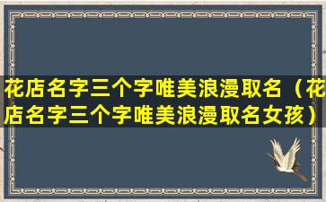 花店名字三个字唯美浪漫取名（花店名字三个字唯美浪漫取名女孩）