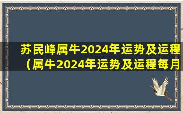 苏民峰属牛2024年运势及运程（属牛2024年运势及运程每月运程大家找算命网）