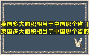 英国多大面积相当于中国哪个省（英国多大面积相当于中国哪个省的面积）