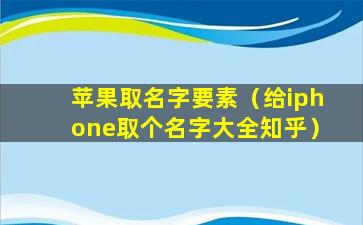 苹果取名字要素（给iphone取个名字大全知乎）