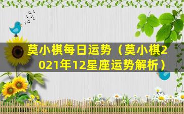 莫小棋每日运势（莫小棋2021年12星座运势解析）