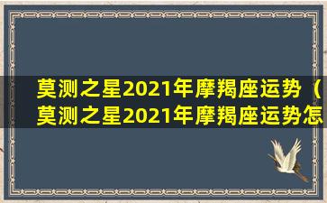 莫测之星2021年摩羯座运势（莫测之星2021年摩羯座运势怎么样）