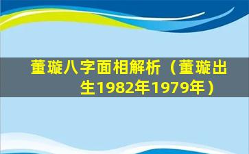 董璇八字面相解析（董璇出生1982年1979年）