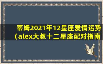 蒂姆2021年12星座爱情运势（alex大叔十二星座配对指南）