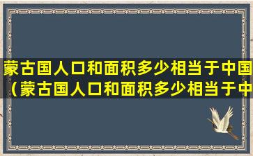 蒙古国人口和面积多少相当于中国（蒙古国人口和面积多少相当于中国哪个城市）