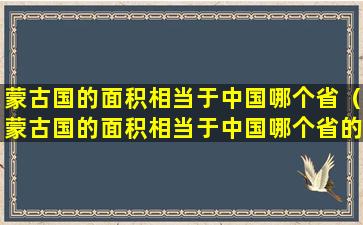 蒙古国的面积相当于中国哪个省（蒙古国的面积相当于中国哪个省的面积）