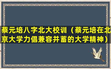 蔡元培八字北大校训（蔡元培在北京大学力倡兼容并蓄的大学精神）