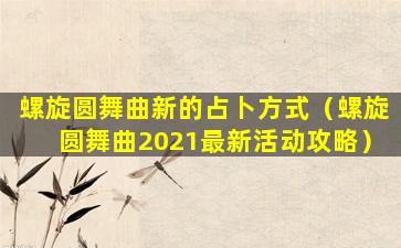 螺旋圆舞曲新的占卜方式（螺旋圆舞曲2021最新活动攻略）