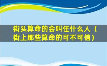 街头算命的会叫住什么人（街上那些算命的可不可信）