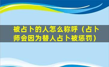 被占卜的人怎么称呼（占卜师会因为替人占卜被惩罚）