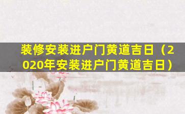 装修安装进户门黄道吉日（2020年安装进户门黄道吉日）