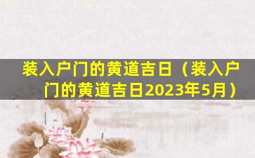 装入户门的黄道吉日（装入户门的黄道吉日2023年5月）