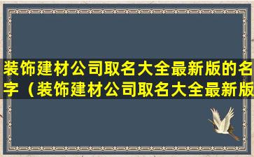 装饰建材公司取名大全最新版的名字（装饰建材公司取名大全最新版的名字叫什么）