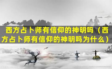 西方占卜师有信仰的神明吗（西方占卜师有信仰的神明吗为什么）