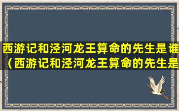 西游记和泾河龙王算命的先生是谁（西游记和泾河龙王算命的先生是谁扮演的）