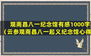 观南昌八一纪念馆有感1000字（云参观南昌八一起义纪念馆心得体会1000字）