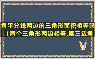 角平分线两边的三角形面积相等吗（两个三角形两边相等,第三边角平分线相等）